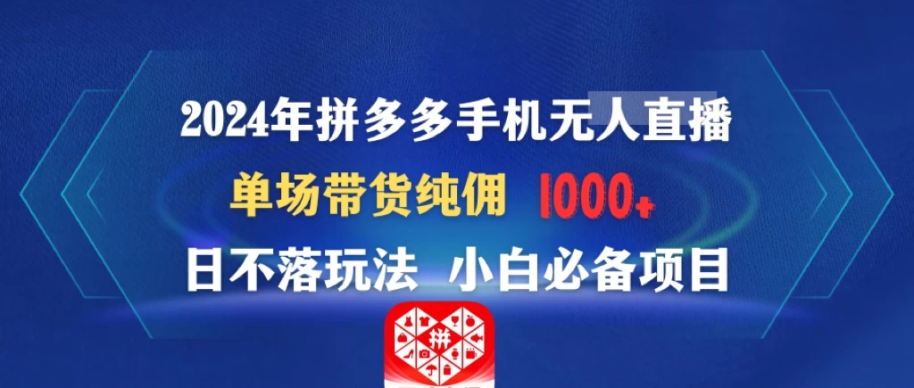 2024年拼多多手机无人直播 单场带货纯佣1000+日不落玩法 小白必备项目-轻创副业圈