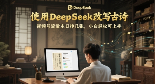 使用DeepSeek改写古诗，视频号流量主日挣几张，小白轻松可上手-轻创副业圈