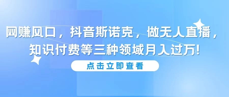 网赚风口，抖音斯诺克，做无人直播，知识付费等三种领域月入过万!-轻创副业圈