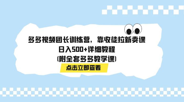 多多视频团长训练营，靠收徒拉新，轻松日入 500+ 详细教程-轻创副业圈