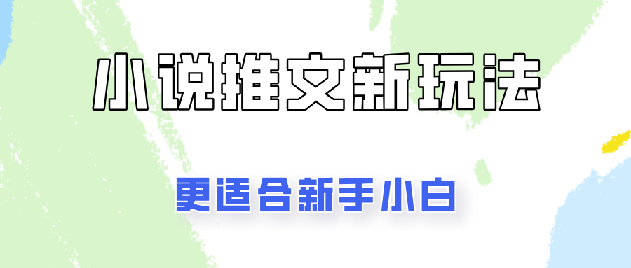 小说推文新玩法更新，更适合新手小白，更容易出单！-轻创副业圈