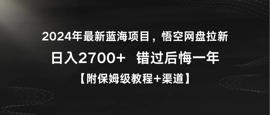 2024年最新蓝海项目，悟空网盘拉新，日入2700+错过后悔一年【附保姆级教程+渠道】-轻创副业圈