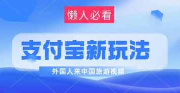 支付宝最新蓝海赛道，搬运外国人来中国旅游视频，制作非常简单，轻松日入几张-轻创副业圈