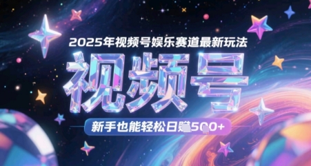 2025年视频号娱乐赛道最新玩法，新手也能轻松日入几张-轻创副业圈