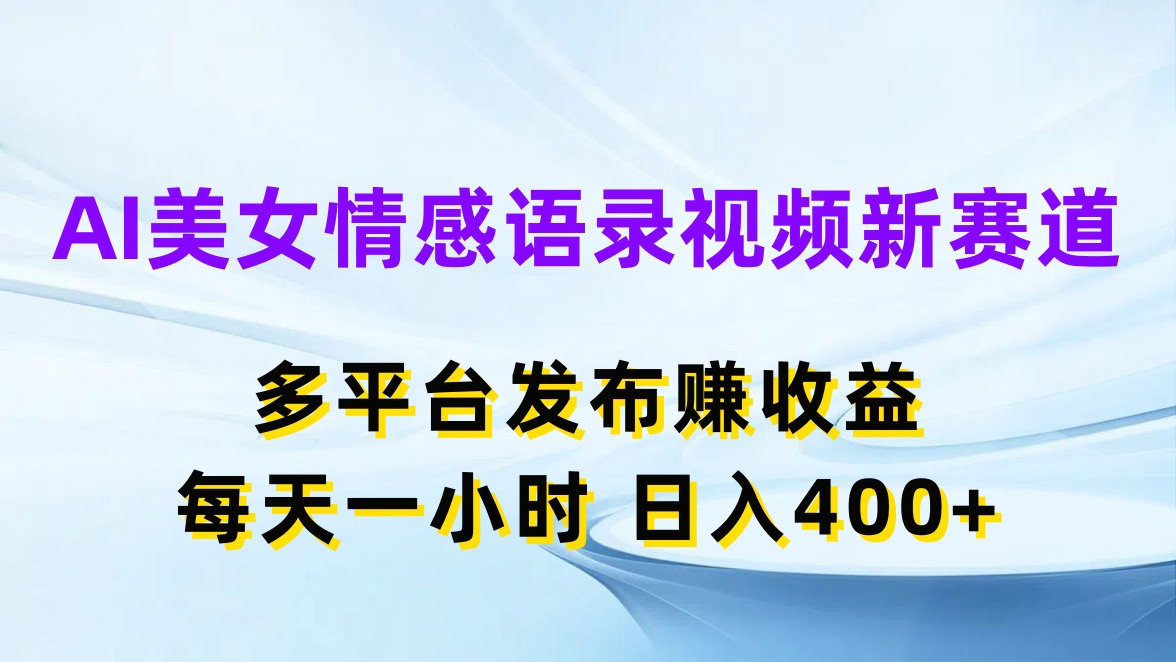 AI美女情感语录视频新赛道，多平台发布赚收益，每天一小时日入400+-轻创副业圈