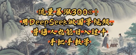 流量暴涨300%！用DeepSeek做国学视频，普通人也能日入过k-轻创副业圈