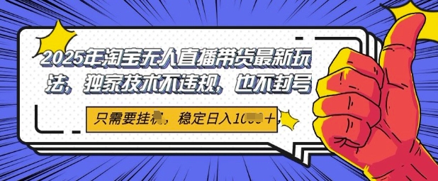 2025年淘宝无人直播带货最新玩法，独家技术不违规，稳定日入几张，小白也能当天开单-轻创副业圈
