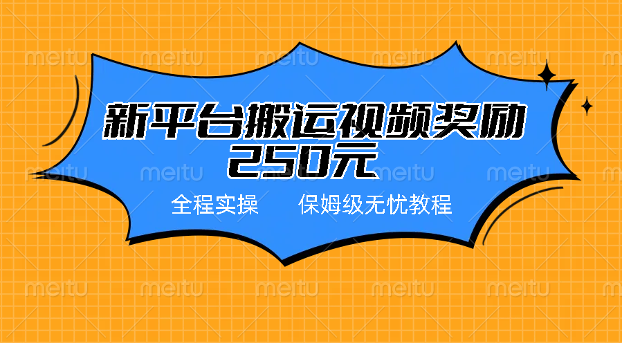 新平台简单搬运视频奖励250元，保姆级全程实操教程-轻创副业圈