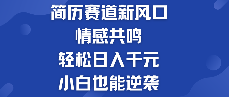 揭秘！简历模板赛道的新风口，情感共鸣，轻松日入千元，小白也能逆袭！-轻创副业圈