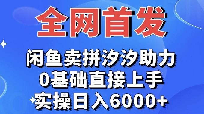 全网首发 闲鱼买拼夕夕助力 0基础直接上手 实操日入6000+-轻创副业圈