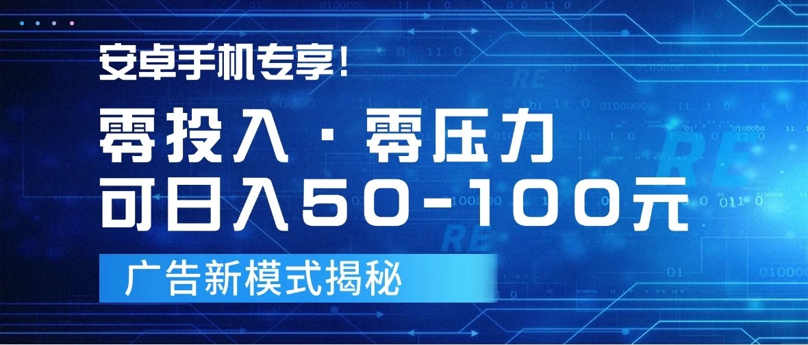 安卓手机专享！零投入零压力可日入50-100元的广告新模式揭秘-轻创副业圈