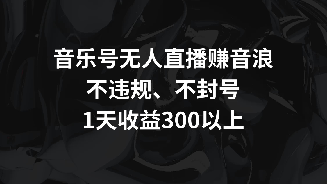 音乐号无人直播赚音浪，不违规、不封号，1天收益300+-轻创副业圈