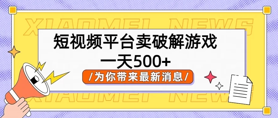 短视频平台卖破解游戏，轻松一天500+，实操教程-轻创副业圈