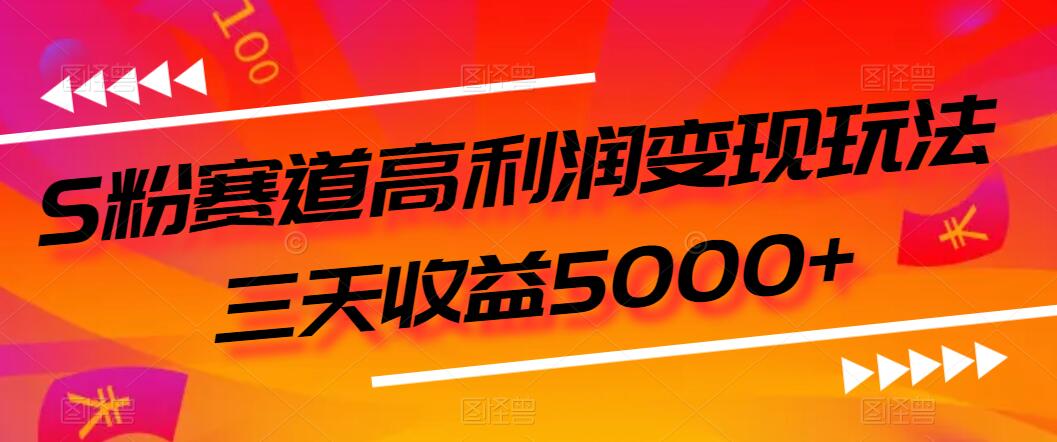 S粉赛道高利润变现玩法，三天收益5000+，从0到1实战教学，小白当天学会-轻创副业圈