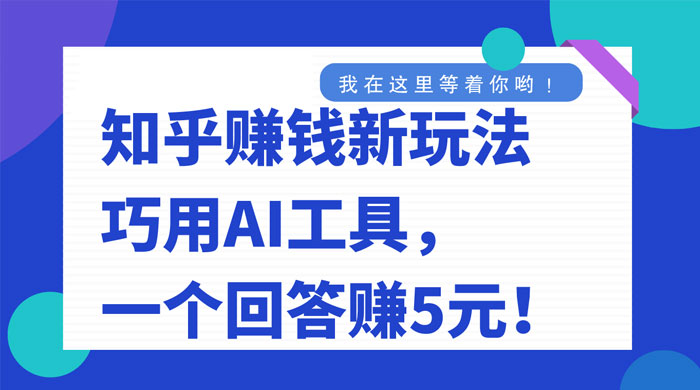 知乎赚钱新玩法，巧用 AI 工具，一个回答赚 5 元-轻创副业圈