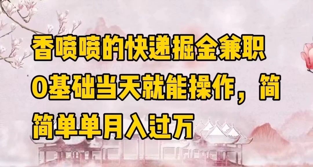 香喷喷的快递掘金兼职，0基础当天就能操作，简简单单月入过万-轻创副业圈