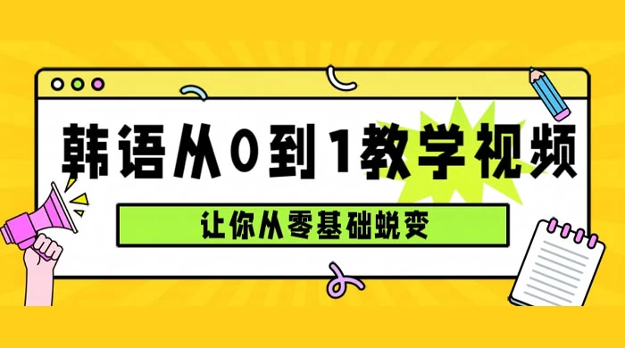 韩语速成班，从零基础开始学起，0 到 1 教学视频，让你从零基础蜕变-轻创副业圈