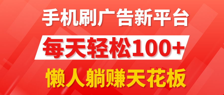手机刷广告新平台3.0，每天轻松100+，懒人躺赚天花板-轻创副业圈