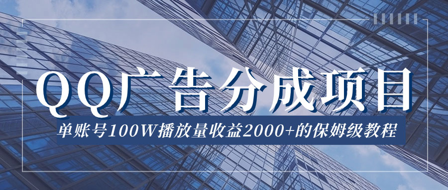 QQ广告分成项目保姆级教程，单账号 100W 播放量收益 2000+-轻创副业圈