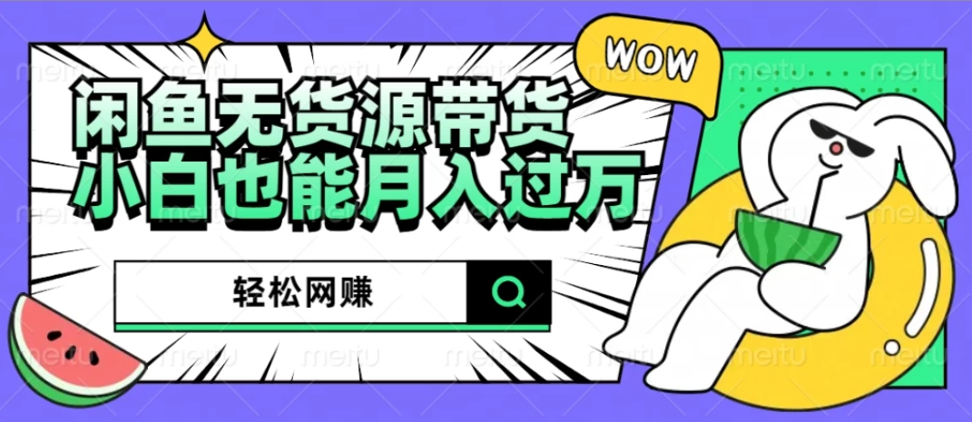 闲鱼无货源带货，轻松网赚，小白也能月入过万的秘密武器-轻创副业圈