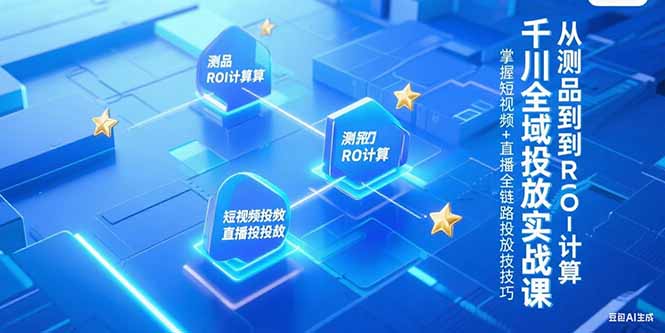 千川全域投放实战课，从测品到ROI计算，掌握短视频+直播全链路投放技巧-轻创副业圈