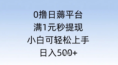 0撸日薅平台，满1元秒提现，小白可轻松上手，日入几张-轻创副业圈