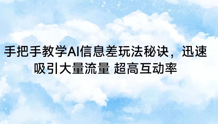 手把手教学AI信息差玩法秘诀，迅速吸引大量流量 超高互动率-轻创副业圈