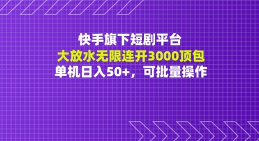 快手旗下短剧平台大放水：无限连开3000顶包，单机日入50+，可批量操作-轻创副业圈