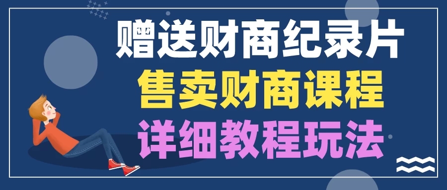 赠送财商纪录片，售卖财商课程，变现详细教程玩法（揭秘）-轻创副业圈