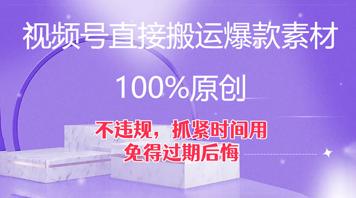视频号直接搬运爆款素材，100%原创，不违规，抓紧时间用，免得过期后悔-轻创副业圈