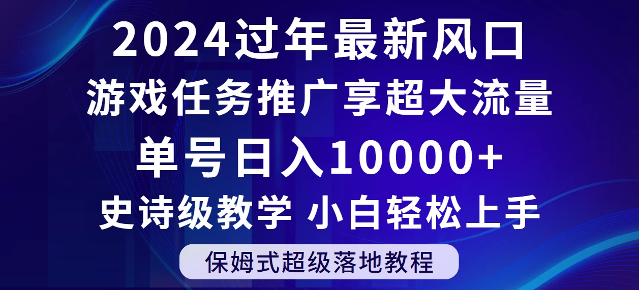 2024过年最新风口，游戏任务推广，单号日入 10000+，保姆式教程，小白轻松上手-轻创副业圈