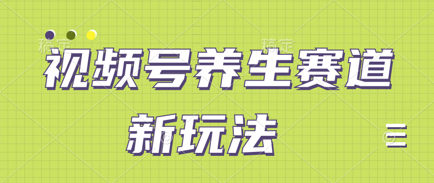视频号养生赛道新玩法，只需一部手机日入500+，无需剪辑也能条条原创-轻创副业圈