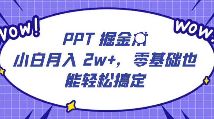 PPT 掘金术：小白月入 2w+，零基础也能轻松搞定，保姆式教学，无脑操作即可-轻创副业圈