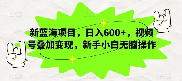视频号叠加变现，新蓝海项目，新手小白无脑操作，日入600+-轻创副业圈
