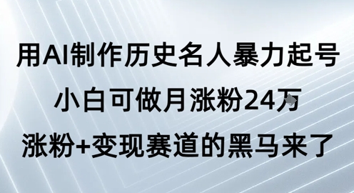 用AI制作历史名人暴力起号，小白可做月涨粉24W涨粉+变现赛道的黑马来了-轻创副业圈