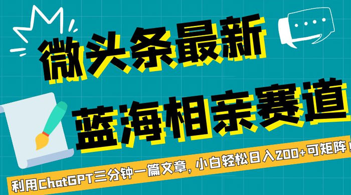 微头条最新蓝海相亲赛道，利用 ChatGPT 三分钟一篇文章，小白轻松日入 200+ 可矩阵！-轻创副业圈