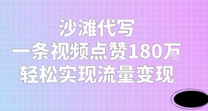 沙滩代写，一条视频点赞180W，轻松实现流量变现-轻创副业圈