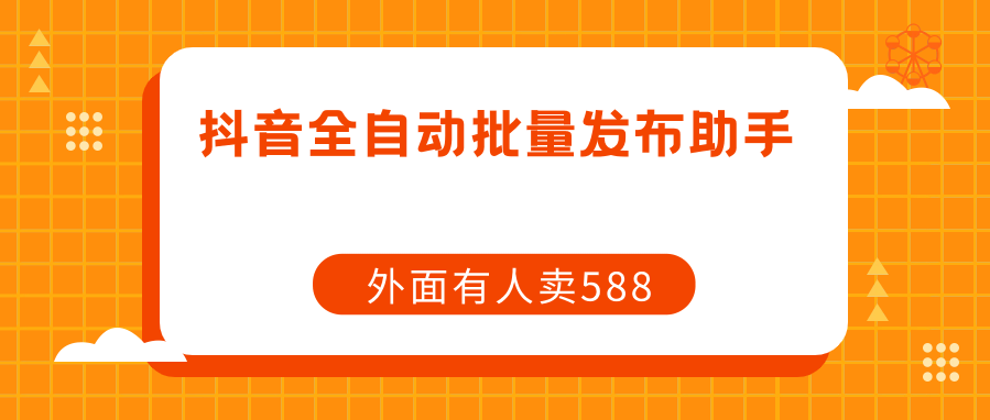 抖音全自动发布视频助手，抖音自动发布脚本（附使用教程）-轻创副业圈