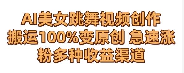 AI美女跳舞视频0成本创作 骚操作搬运100%变原创 急速涨粉，多种收益渠道-轻创副业圈