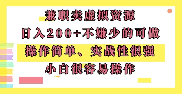 兼职卖虚拟资源、日入200+，不嫌少的可做，操作简单、实战性很强，小白很容易操作-轻创副业圈