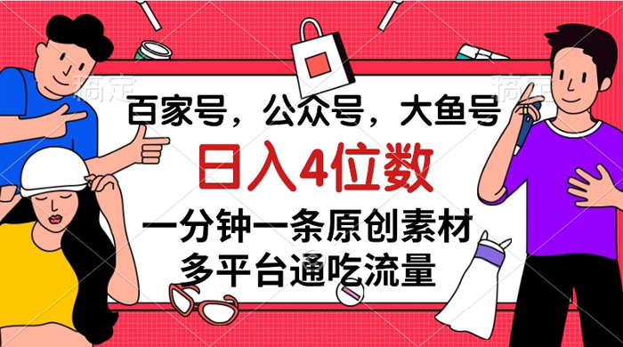 百家号，公众号，大鱼号，一分钟一条原创素材，多平台通吃流量，日入 4 位数-轻创副业圈