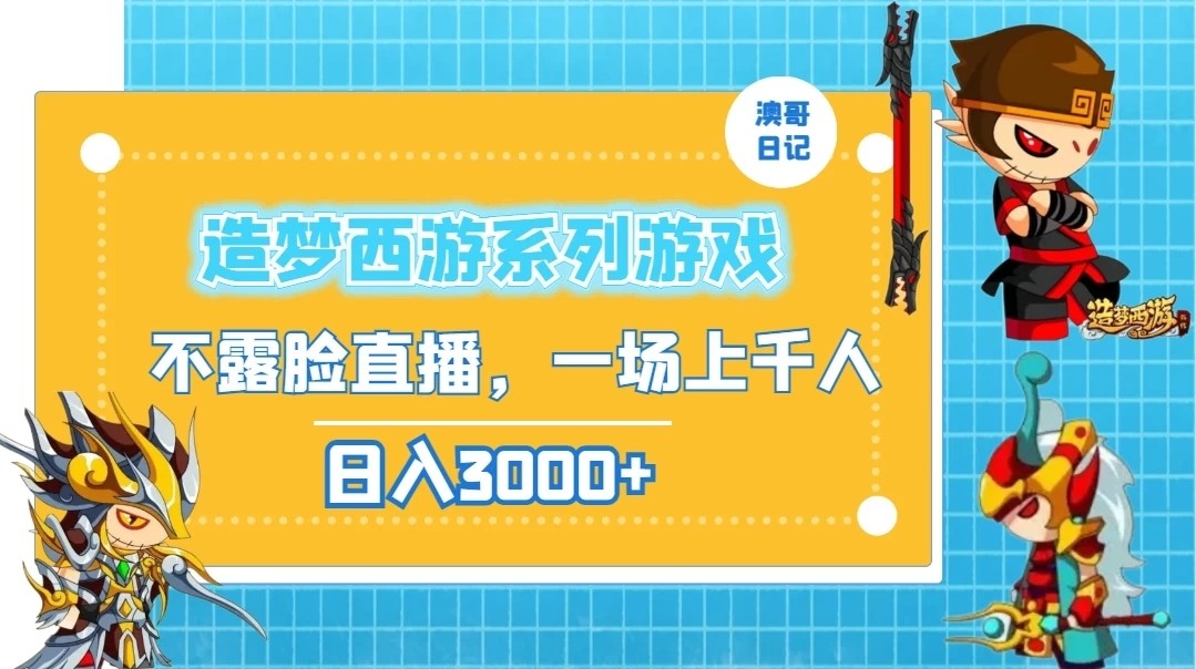 造梦西游系列游戏不露脸直播，回忆杀一场直播上千人，日入3000+-轻创副业圈