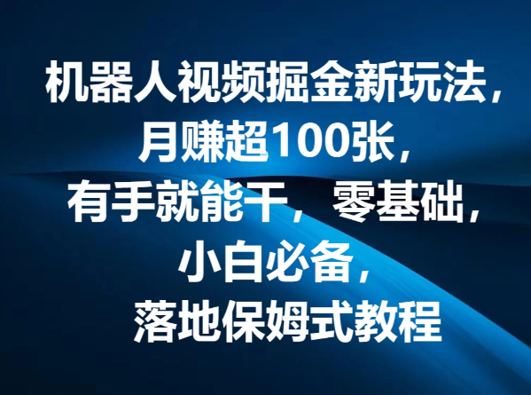 机器人视频掘金新玩法，月赚超100张，有手就能干，零基础，小白必备，落地保姆式教程-轻创副业圈