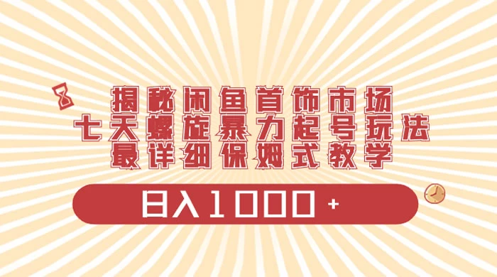 揭秘闲鱼首饰市场，七天螺旋暴力起号玩法，最详细保姆式教学，日入 1000+-轻创副业圈
