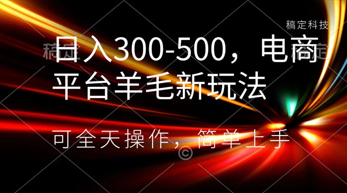 日入300-500，电商平台羊毛新玩法，可全天操作，简单上手-轻创副业圈