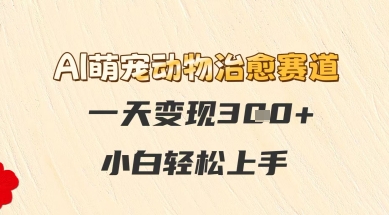 AI萌宠动物治愈赛道，一天变现3张+，小白轻松上手-轻创副业圈