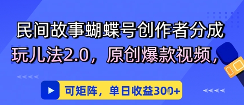 民间故事蝴蝶号创作者分成玩儿法2.0，原创爆款视频，可矩阵，单日收益3张-轻创副业圈