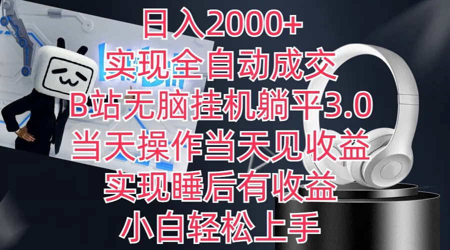 日入2000+，实现全自动成交，B站无脑挂机躺平3.0，当天操作当天见收益，实现睡后有收益，小白轻松上手-轻创副业圈