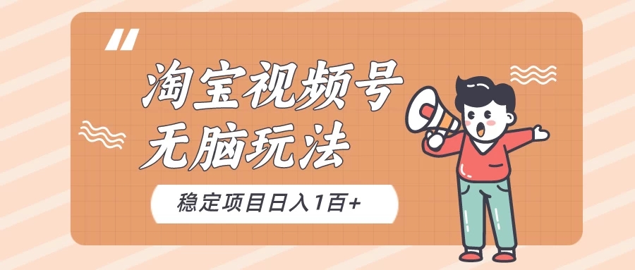 淘宝视频号无脑玩法，新手小白十分钟就能上手，日入一百+-轻创副业圈