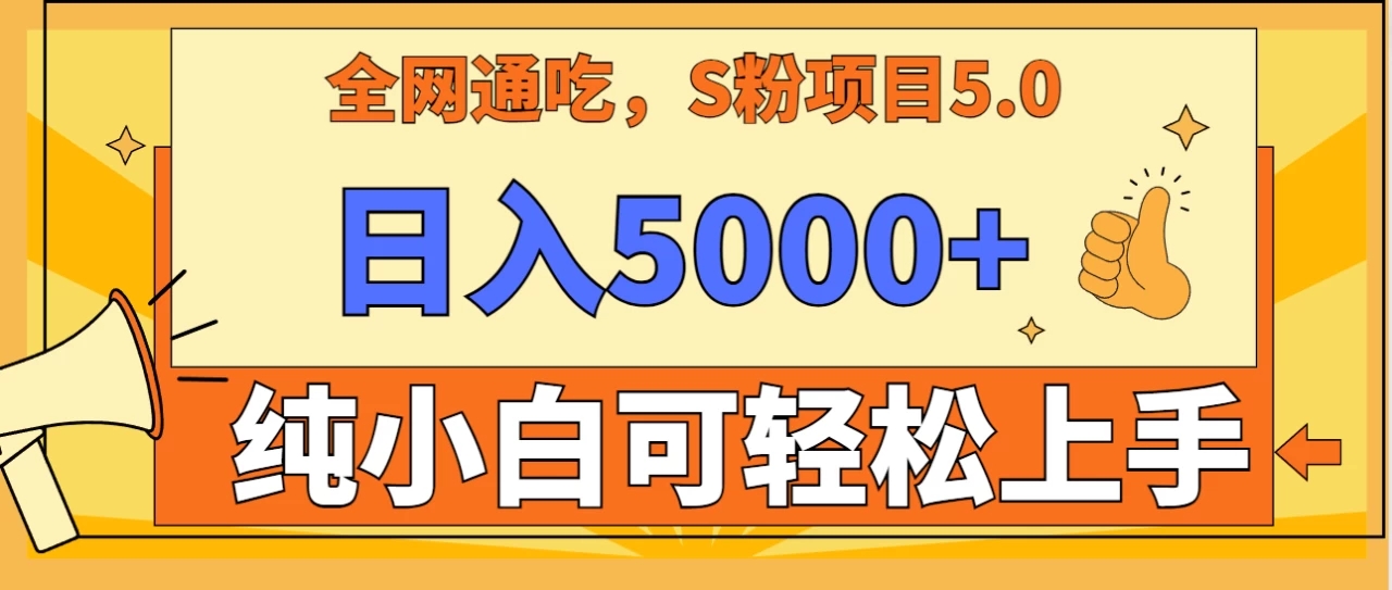 全网通吃，S粉项目5.0，最新野路子，纯小白可操作，有手就行，无脑照抄，单日变现5000+，纯保姆教学-轻创副业圈